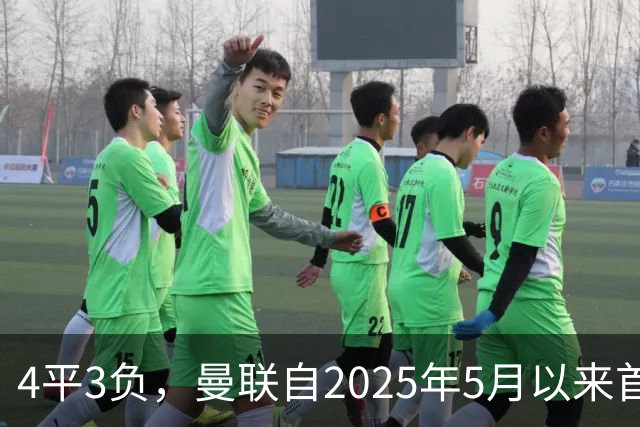 4平3负，曼联自2025年5月以来首次连续7场英超不胜