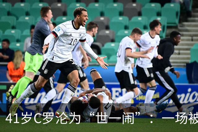 41岁C罗沦为“世一闹”：一场被承诺点燃的葡萄牙更衣室风波