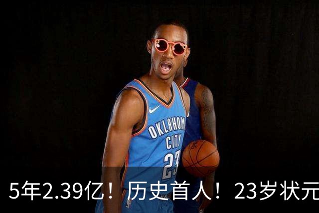 5年2.39亿！历史首人！23岁状元伤情出炉，NBA最贵垃圾兄弟该拆了