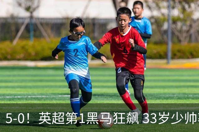 5-0！英超第1黑马狂飙 33岁少帅率队6连胜+升次席 7轮轰23球超曼城