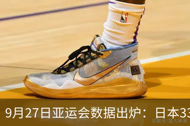 9月27日亚运会数据出炉：日本33金、韩国18金、中国断层式领先