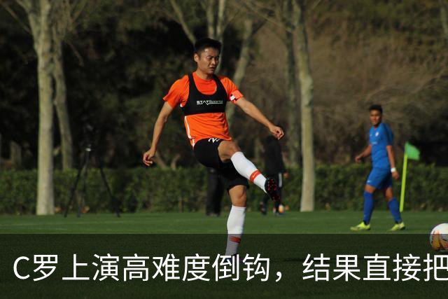 C罗上演高难度倒钩，结果直接把皮球射向看台