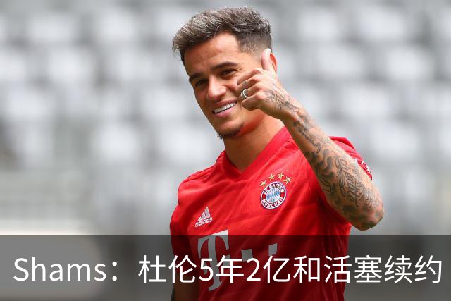 Shams：杜伦5年2亿和活塞续约 合同全额保障