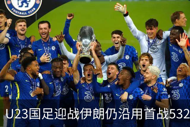 U23国足迎战伊朗仍沿用首战532阵型 个别位置进行人员微调