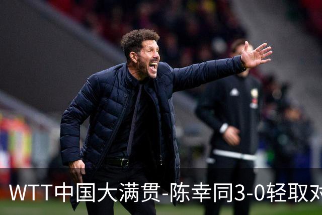 WTT中国大满贯-陈幸同3-0轻取对手 蒯曼3-1赢德比进16强