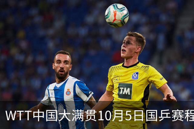 WTT中国大满贯10月5日国乒赛程+分析，重点焦点：孙颖莎首秀、梁靖崑硬战
